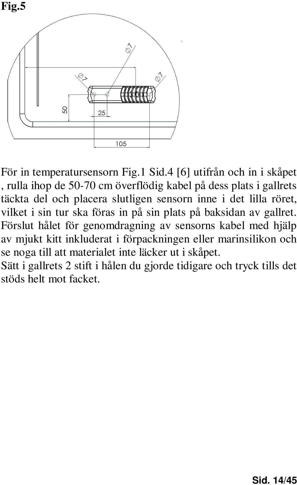 inne i det lilla röret, vilket i sin tur ska föras in på sin plats på baksidan av gallret.