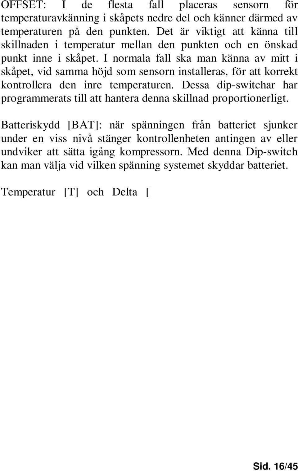 I normala fall ska man känna av mitt i skåpet, vid samma höjd som sensorn installeras, för att korrekt kontrollera den inre temperaturen.