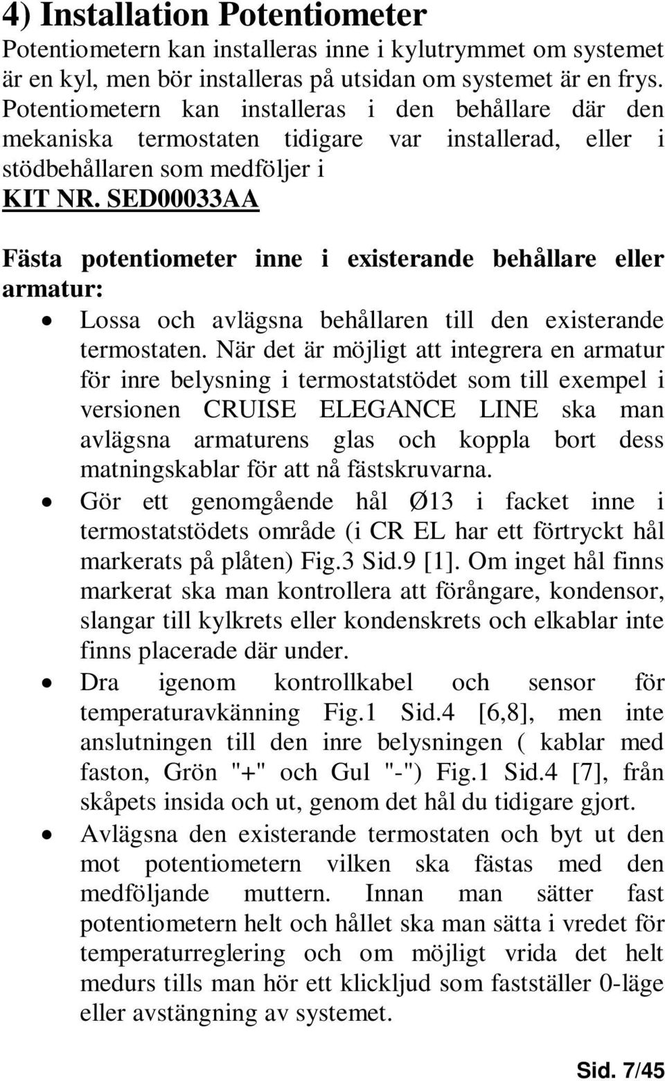 SED00033AA Fästa potentiometer inne i existerande behållare eller armatur: Lossa och avlägsna behållaren till den existerande termostaten.