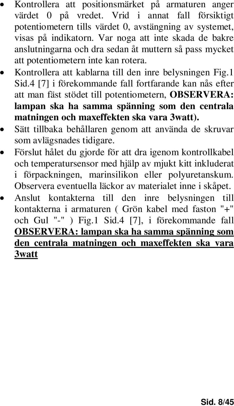 4 [7] i förekommande fall fortfarande kan nås efter att man fäst stödet till potentiometern, OBSERVERA: lampan ska ha samma spänning som den centrala matningen och maxeffekten ska vara 3watt).