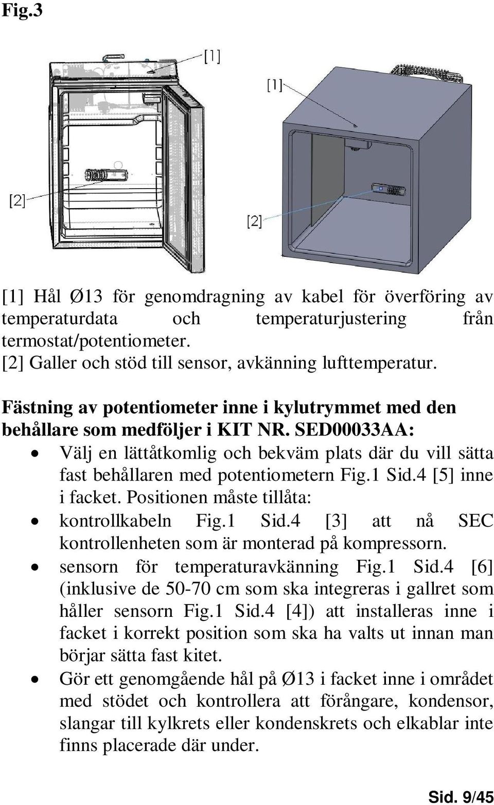 4 [5] inne i facket. Positionen måste tillåta: kontrollkabeln Fig.1 Sid.4 [3] att nå SEC kontrollenheten som är monterad på kompressorn. sensorn för temperaturavkänning Fig.1 Sid.4 [6] (inklusive de 50-70 cm som ska integreras i gallret som håller sensorn Fig.