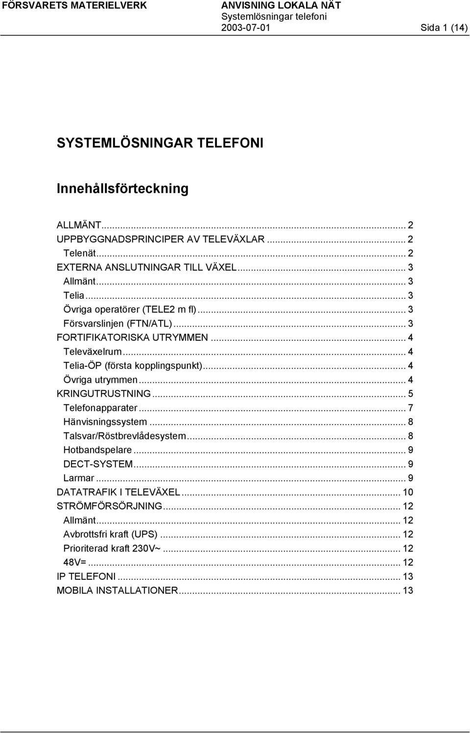 .. 4 Övriga utrymmen... 4 KRINGUTRUSTNING... 5 Telefonapparater... 7 Hänvisningssystem... 8 Talsvar/Röstbrevlådesystem... 8 Hotbandspelare... 9 DECT-SYSTEM... 9 Larmar.