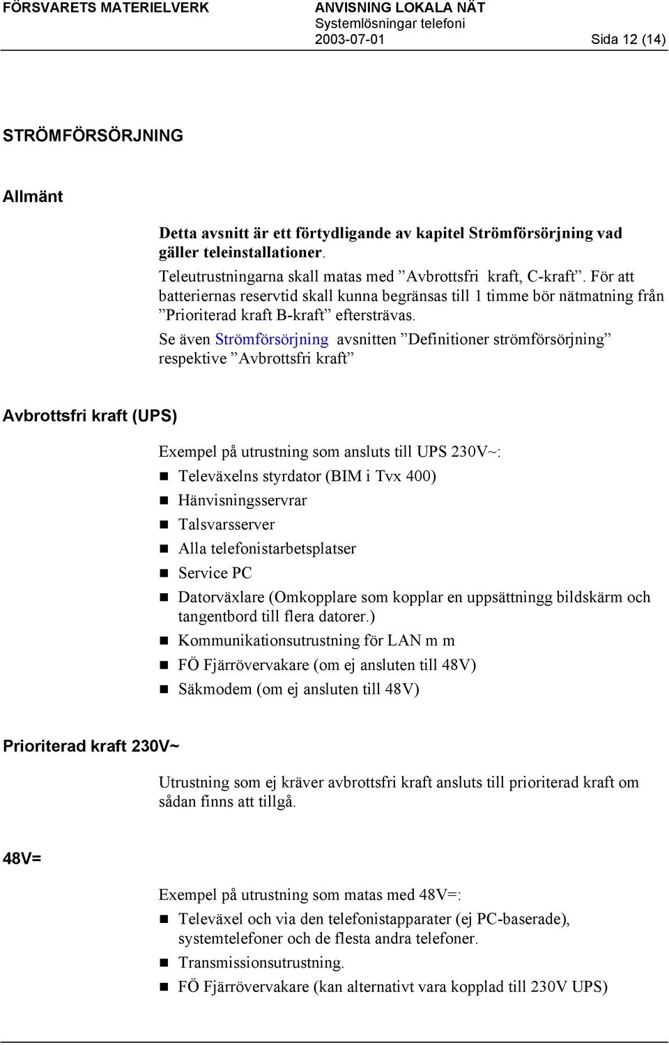 Se även Strömförsörjning avsnitten Definitioner strömförsörjning respektive Avbrottsfri kraft Avbrottsfri kraft (UPS) Exempel på utrustning som ansluts till UPS 230V~: Televäxelns styrdator (BIM i