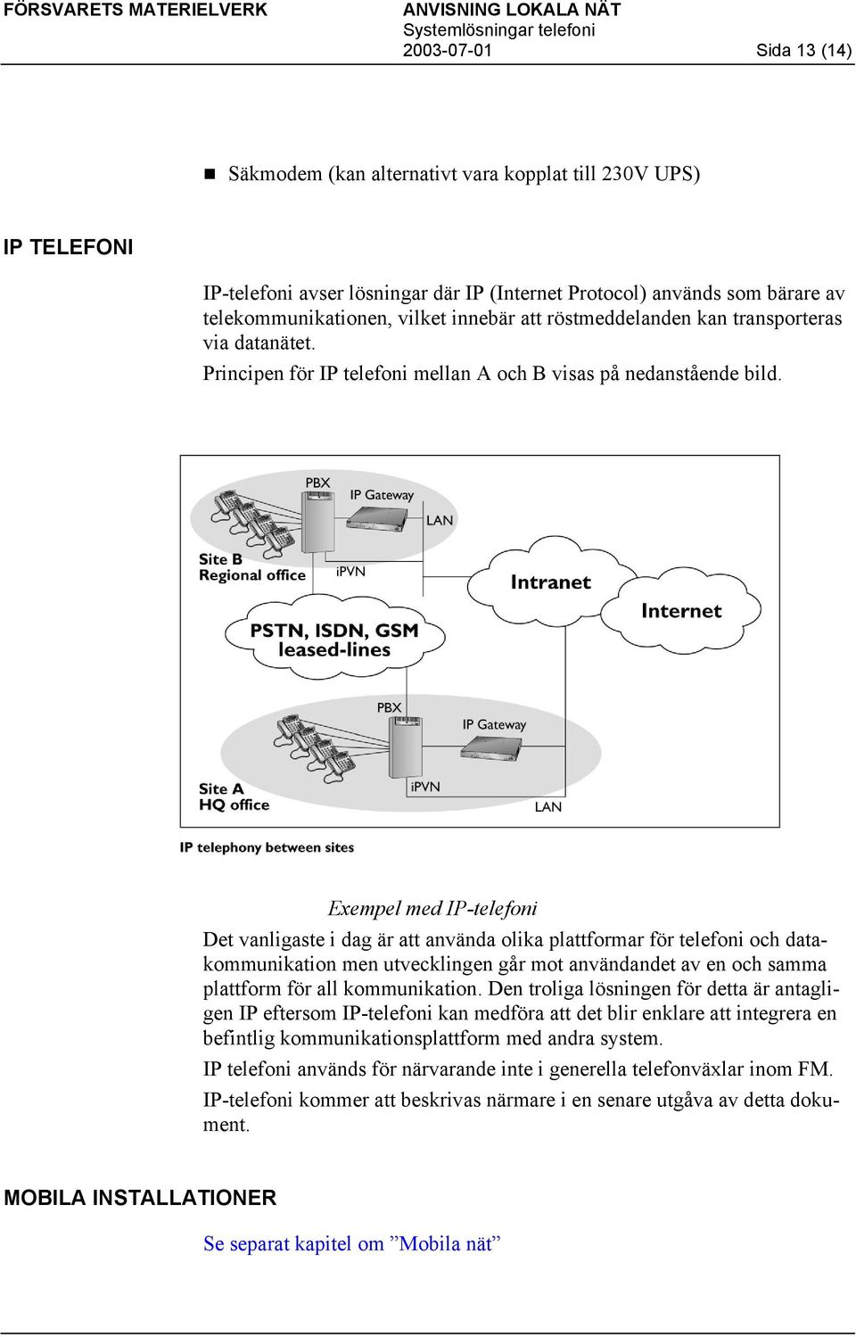 Exempel med IP-telefoni Det vanligaste i dag är att använda olika plattformar för telefoni och datakommunikation men utvecklingen går mot användandet av en och samma plattform för all kommunikation.