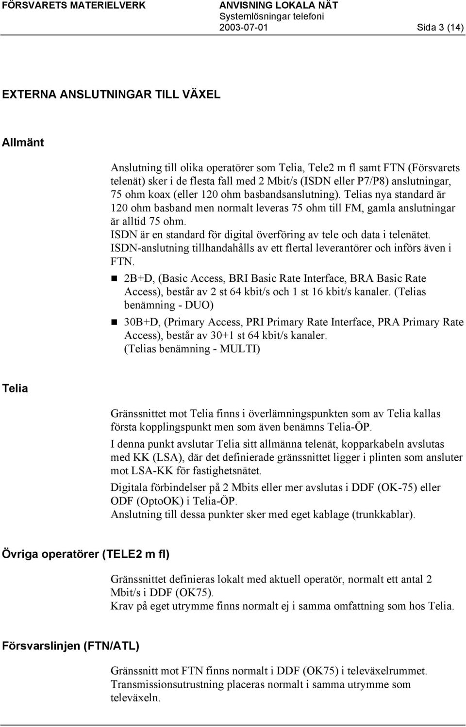 ISDN är en standard för digital överföring av tele och data i telenätet. ISDN-anslutning tillhandahålls av ett flertal leverantörer och införs även i FTN.