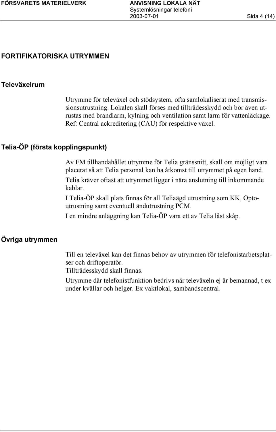 Telia-ÖP (första kopplingspunkt) Av FM tillhandahållet utrymme för Telia gränssnitt, skall om möjligt vara placerat så att Telia personal kan ha åtkomst till utrymmet på egen hand.