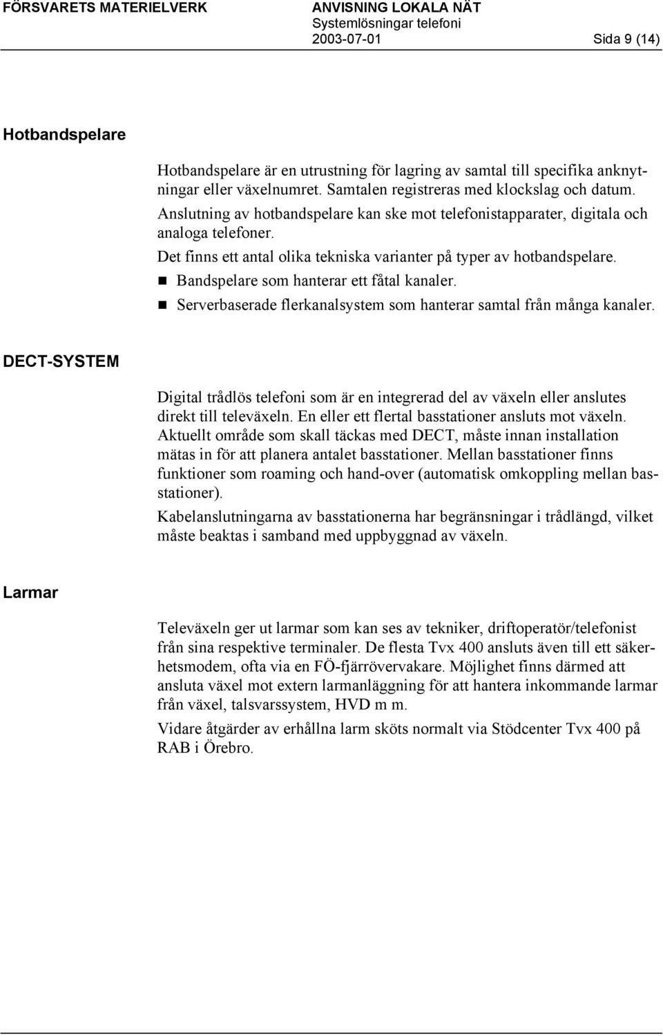 Bandspelare som hanterar ett fåtal kanaler. Serverbaserade flerkanalsystem som hanterar samtal från många kanaler.