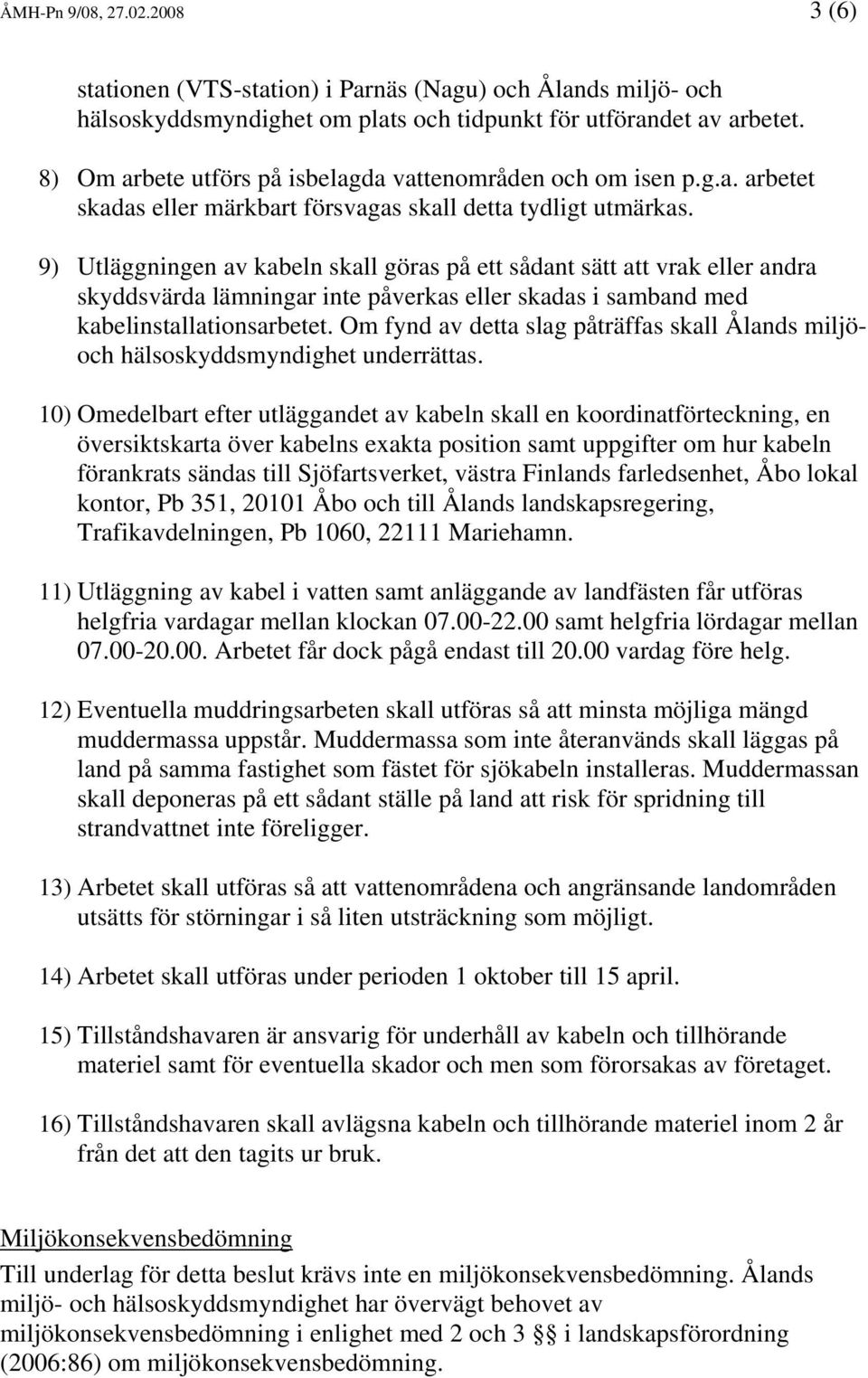 9) Utläggningen av kabeln skall göras på ett sådant sätt att vrak eller andra skyddsvärda lämningar inte påverkas eller skadas i samband med kabelinstallationsarbetet.