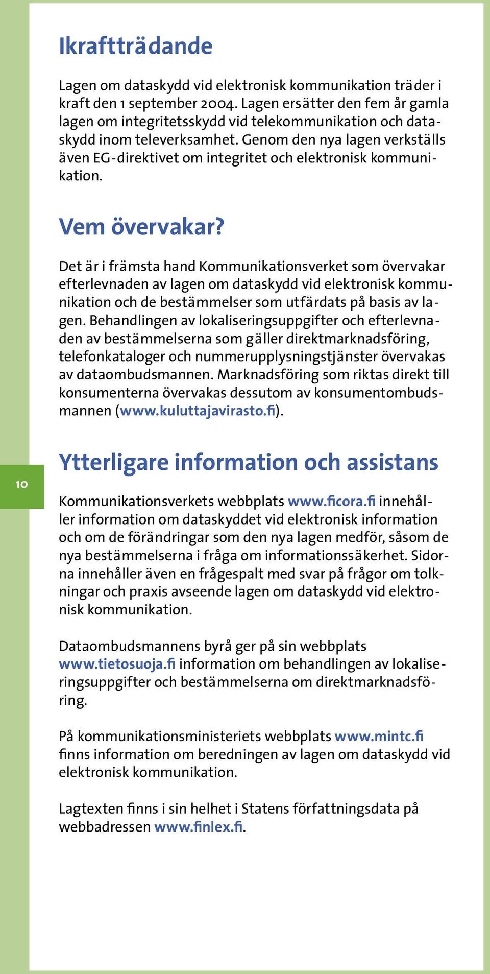 Genom den nya lagen verkställs även EG-direktivet om integritet och elektronisk kommunikation. Vem övervakar?