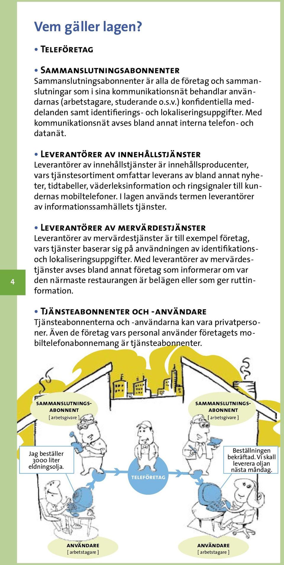 ndarnas (arbetstagare, studerande o.s.v.) konfidentiella meddelanden samt identifierings- och lokaliseringsuppgifter. Med kommunikationsnät avses bland annat interna telefon- och datanät.