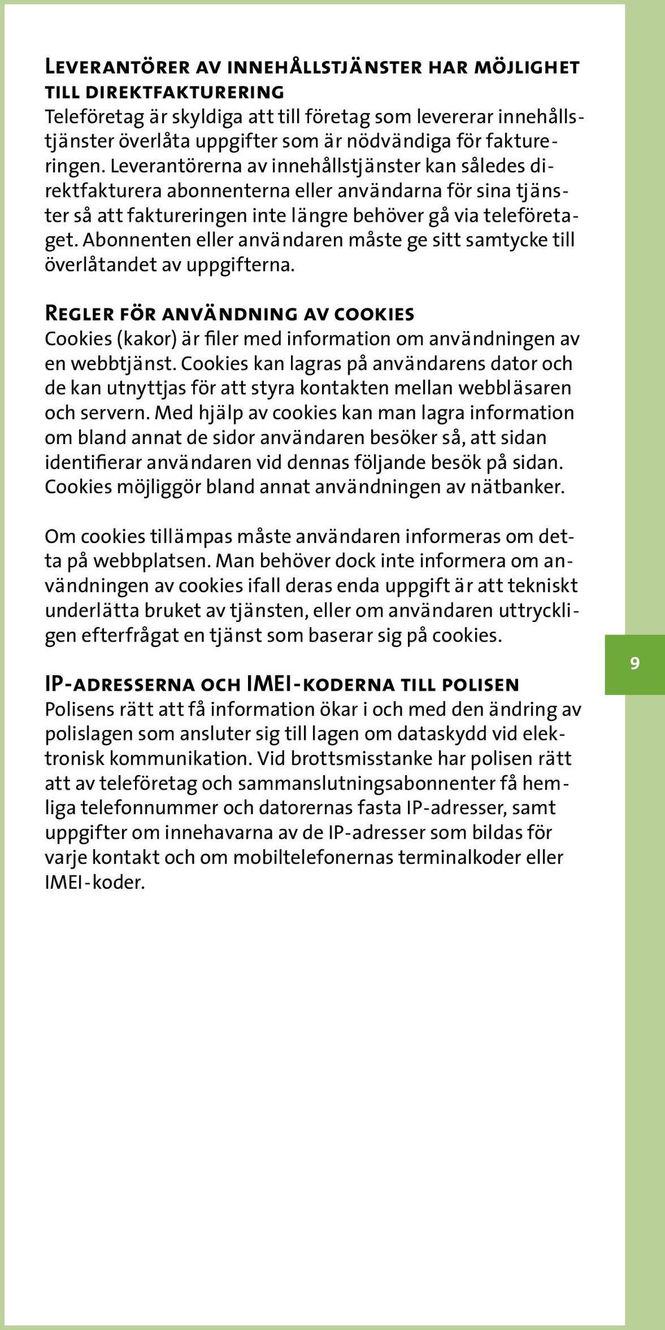 Abonnenten eller användaren måste ge sitt samtycke till överlåtandet av uppgifterna. Regler för användning av cookies Cookies (kakor) är filer med information om användningen av en webbtjänst.