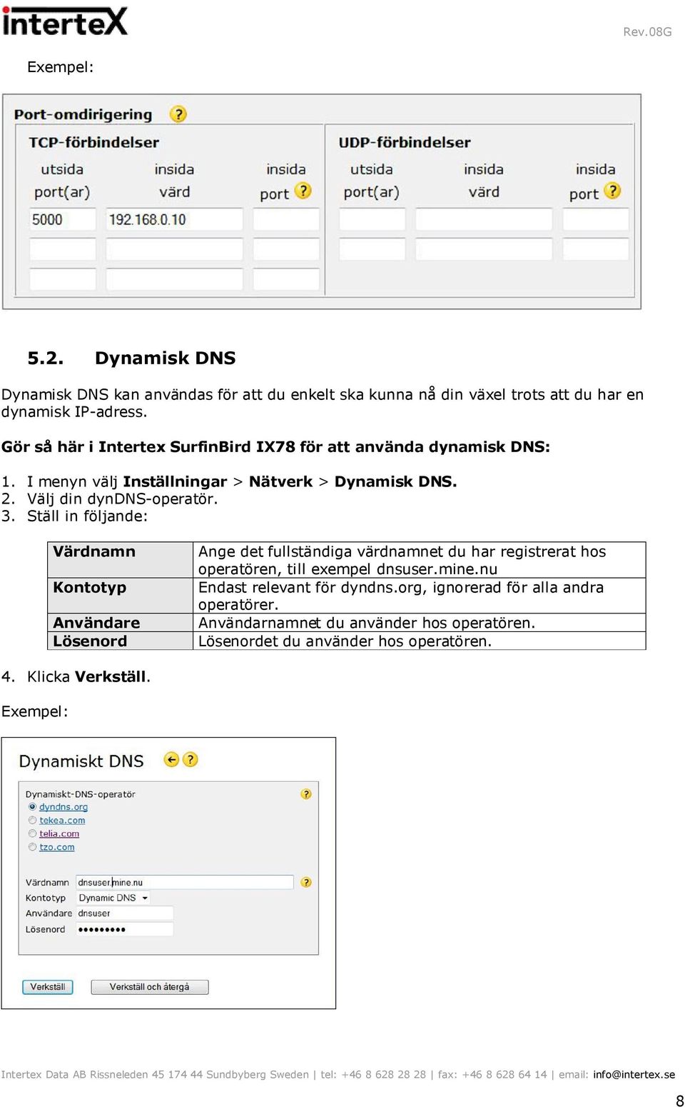 3. Ställ in följande: Värdnamn Kontotyp Användare Lösenord Ange det fullständiga värdnamnet du har registrerat hos operatören, till exempel dnsuser.