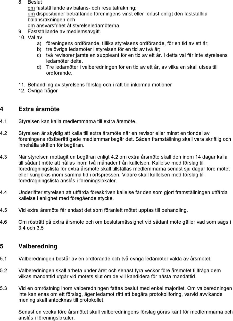 Val av a) föreningens ordförande, tillika styrelsens ordförande, för en tid av ett år; b) tre övriga ledamöter i styrelsen för en tid av två år; c) två revisorer jämte en suppleant för en tid av ett