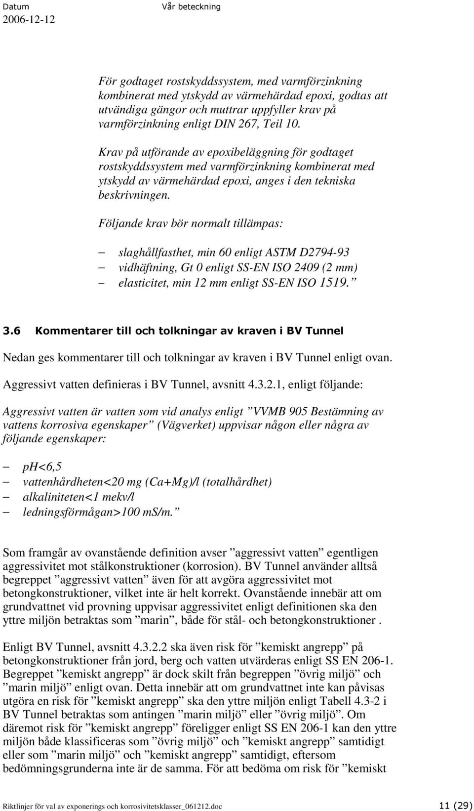 Följande krav bör normalt tillämpas: slaghållfasthet, min 60 enligt ASTM D2794-93 vidhäftning, Gt 0 enligt SS-EN ISO 2409 (2 mm) elasticitet, min 12 mm enligt SS-EN ISO 1519. 3.