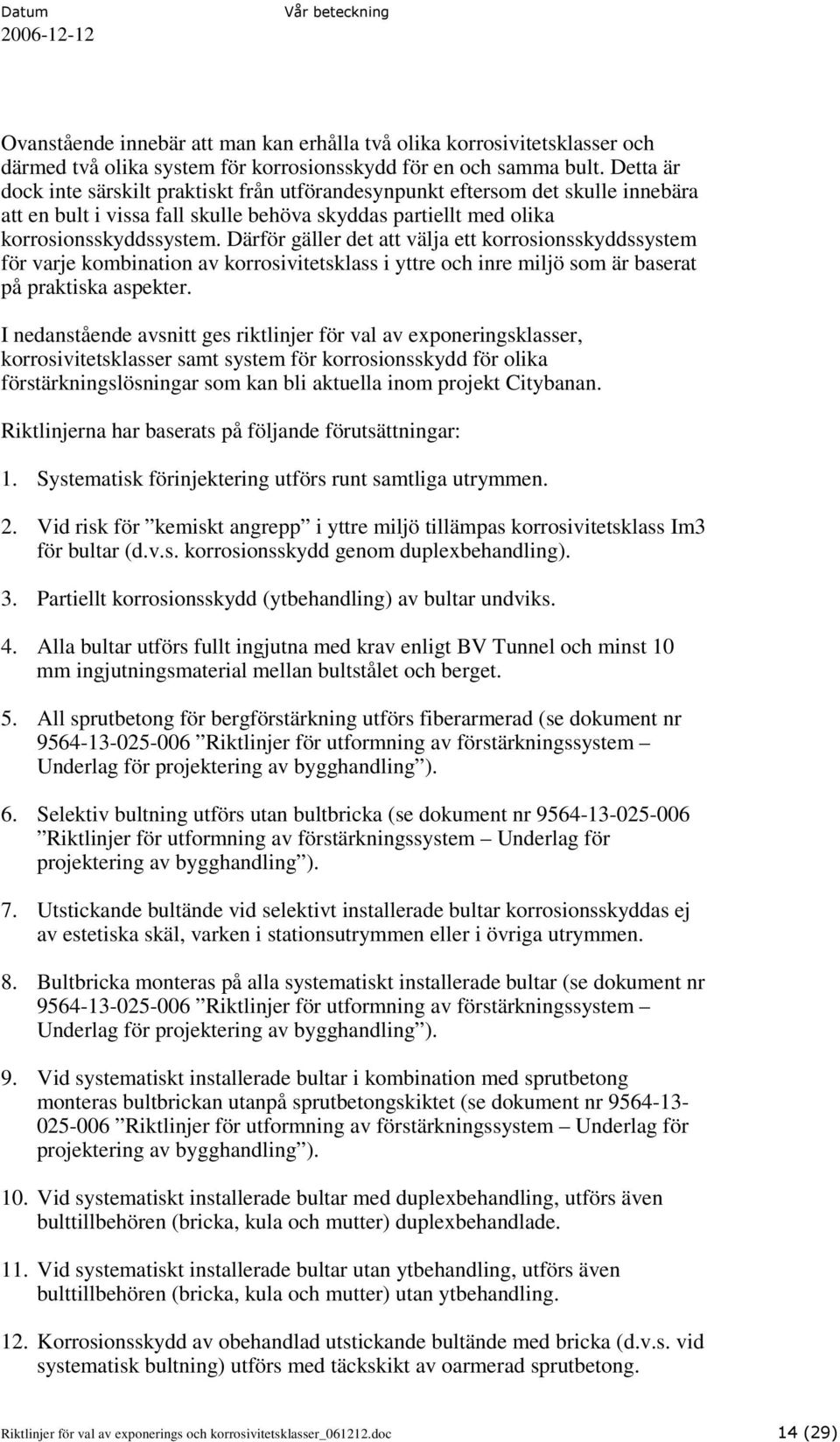 Därför gäller det att välja ett korrosionsskyddssystem för varje kombination av korrosivitetsklass i yttre och inre miljö som är baserat på praktiska aspekter.