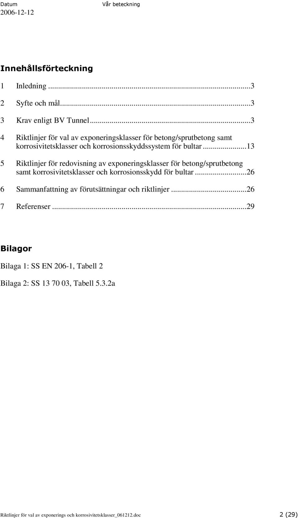 .. 13 5 Riktlinjer för redovisning av exponeringsklasser för betong/sprutbetong samt korrosivitetsklasser och korrosionsskydd för bultar.