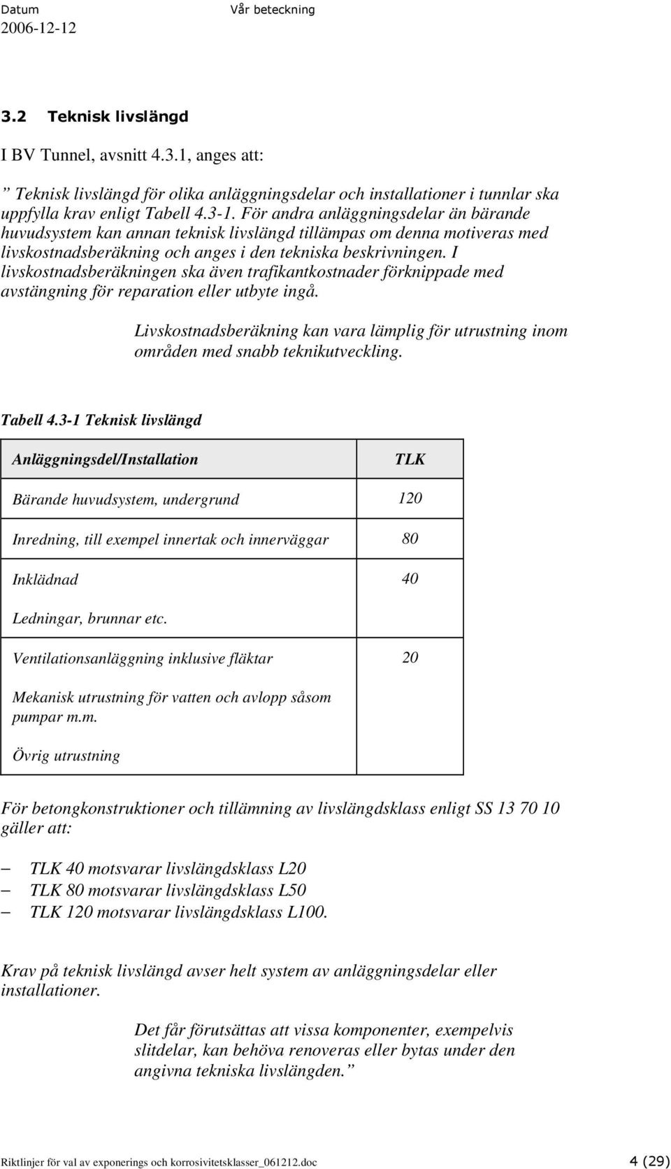 I livskostnadsberäkningen ska även trafikantkostnader förknippade med avstängning för reparation eller utbyte ingå.