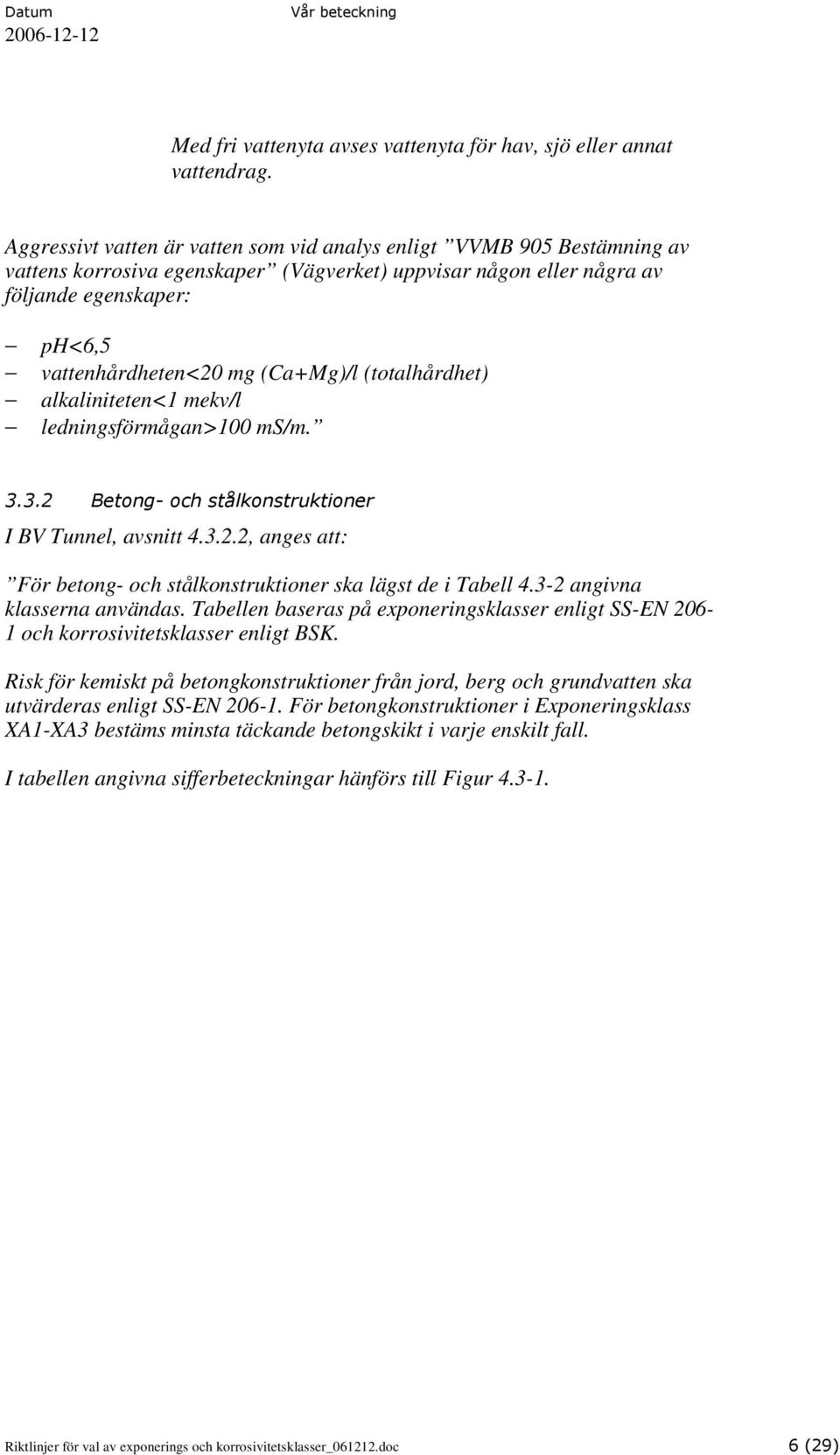 (Ca+Mg)/l (totalhårdhet) alkaliniteten<1 mekv/l ledningsförmågan>100 ms/m. 3.3.2 Betong- och stålkonstruktioner I BV Tunnel, avsnitt 4.3.2.2, anges att: För betong- och stålkonstruktioner ska lägst de i Tabell 4.