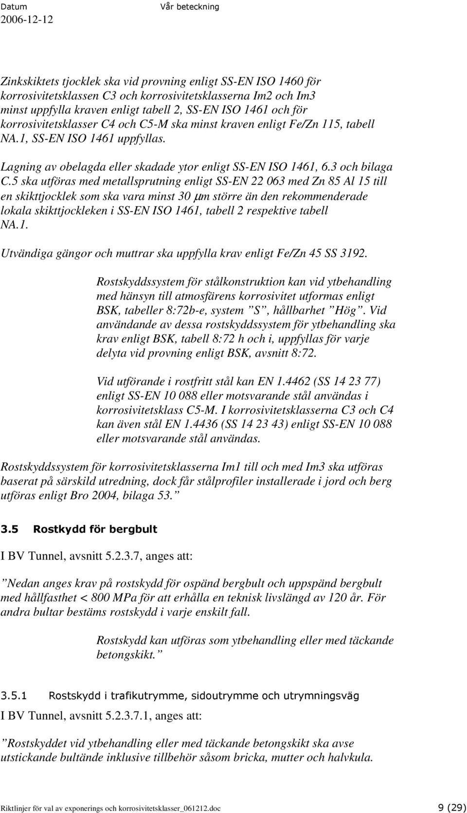 5 ska utföras med metallsprutning enligt SS-EN 22 063 med Zn 85 Al 15 till en skikttjocklek som ska vara minst 30 µm större än den rekommenderade lokala skikttjockleken i SS-EN ISO 1461, tabell 2