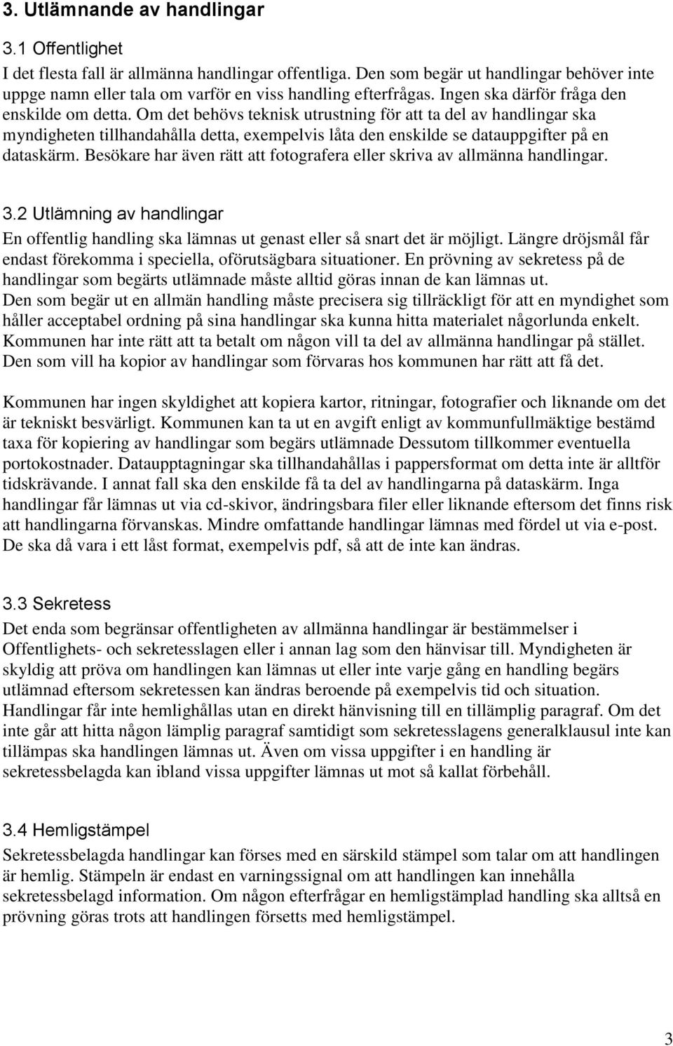 Om det behövs teknisk utrustning för att ta del av handlingar ska myndigheten tillhandahålla detta, exempelvis låta den enskilde se datauppgifter på en dataskärm.