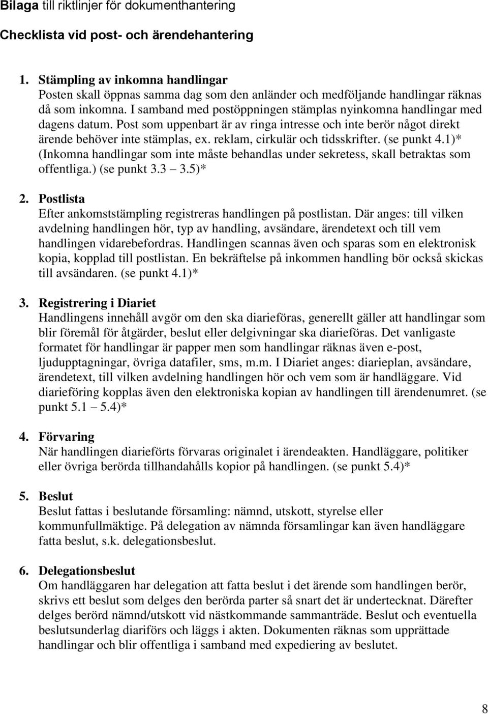 I samband med postöppningen stämplas nyinkomna handlingar med dagens datum. Post som uppenbart är av ringa intresse och inte berör något direkt ärende behöver inte stämplas, ex.