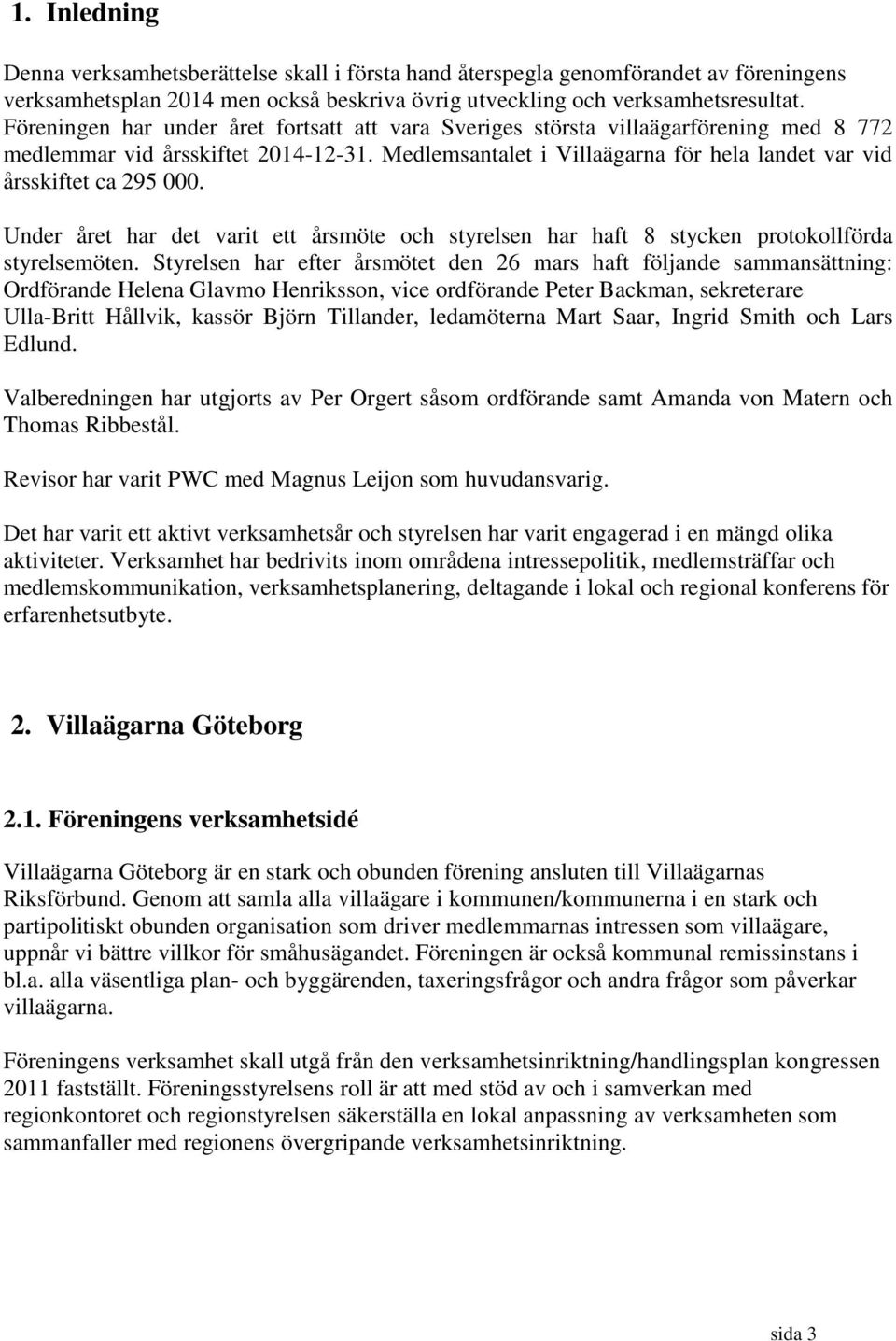 Medlemsantalet i Villaägarna för hela landet var vid årsskiftet ca 295 000. Under året har det varit ett årsmöte och styrelsen har haft 8 stycken protokollförda styrelsemöten.