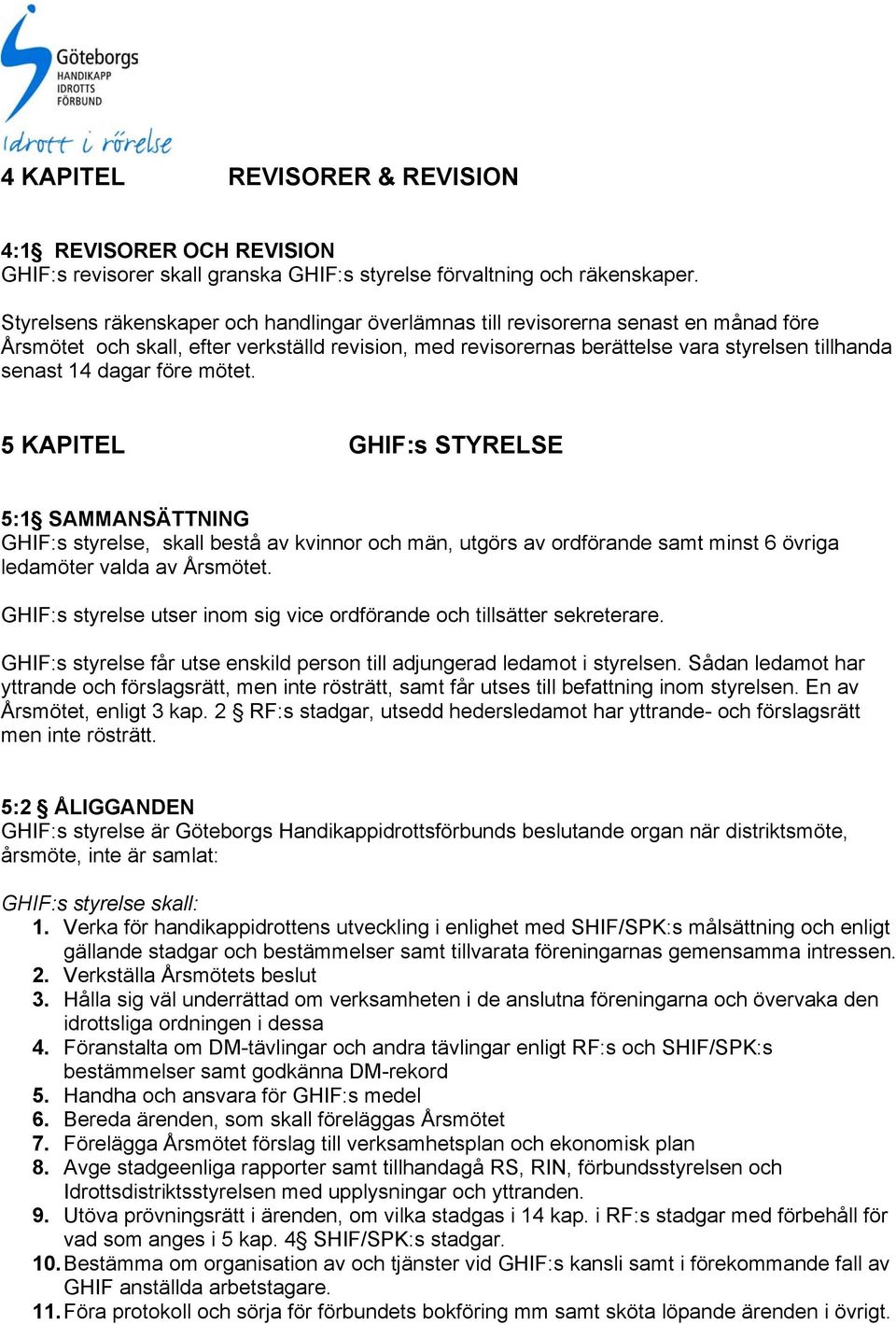 dagar före mötet. 5 KAPITEL GHIF:s STYRELSE 5:1 SAMMANSÄTTNING GHIF:s styrelse, skall bestå av kvinnor och män, utgörs av ordförande samt minst 6 övriga ledamöter valda av Årsmötet.