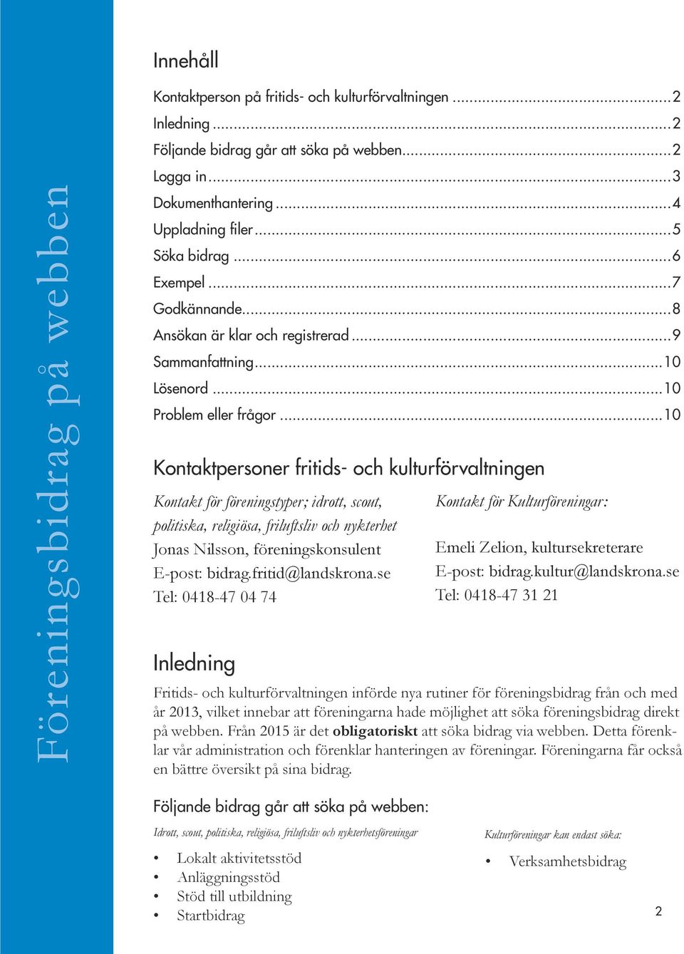 ..10 Kontaktpersoner fritids- och kulturförvaltningen Kontakt för föreningstyper; idrott, scout, politiska, religiösa, friluftsliv och nykterhet Jonas Nilsson, föreningskonsulent E-post: bidrag.