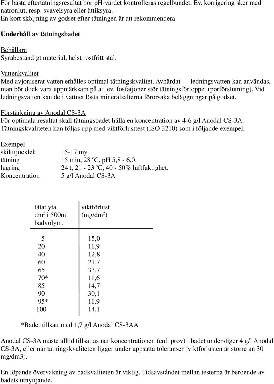 Vattenkvalitet Med avjoniserat vatten erhålles optimal tätningskvalitet. Avhärdat ledningsvatten kan användas, man bör dock vara uppmärksam på att ev.