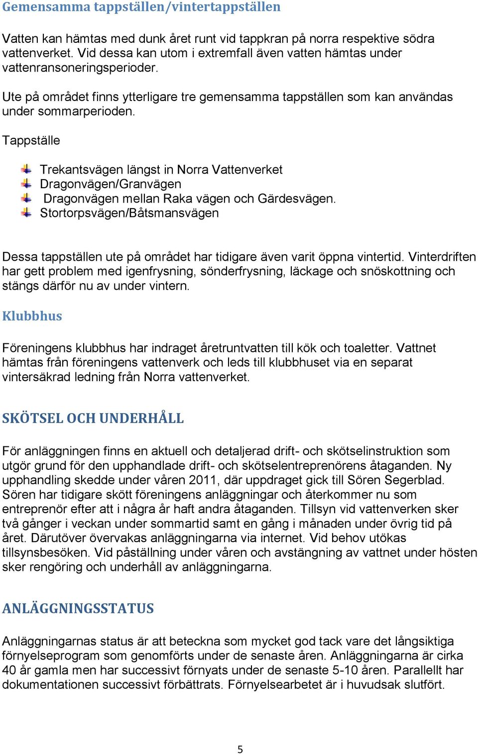 Tappställe Trekantsvägen längst in Norra Vattenverket Dragonvägen/Granvägen Dragonvägen mellan Raka vägen och Gärdesvägen.