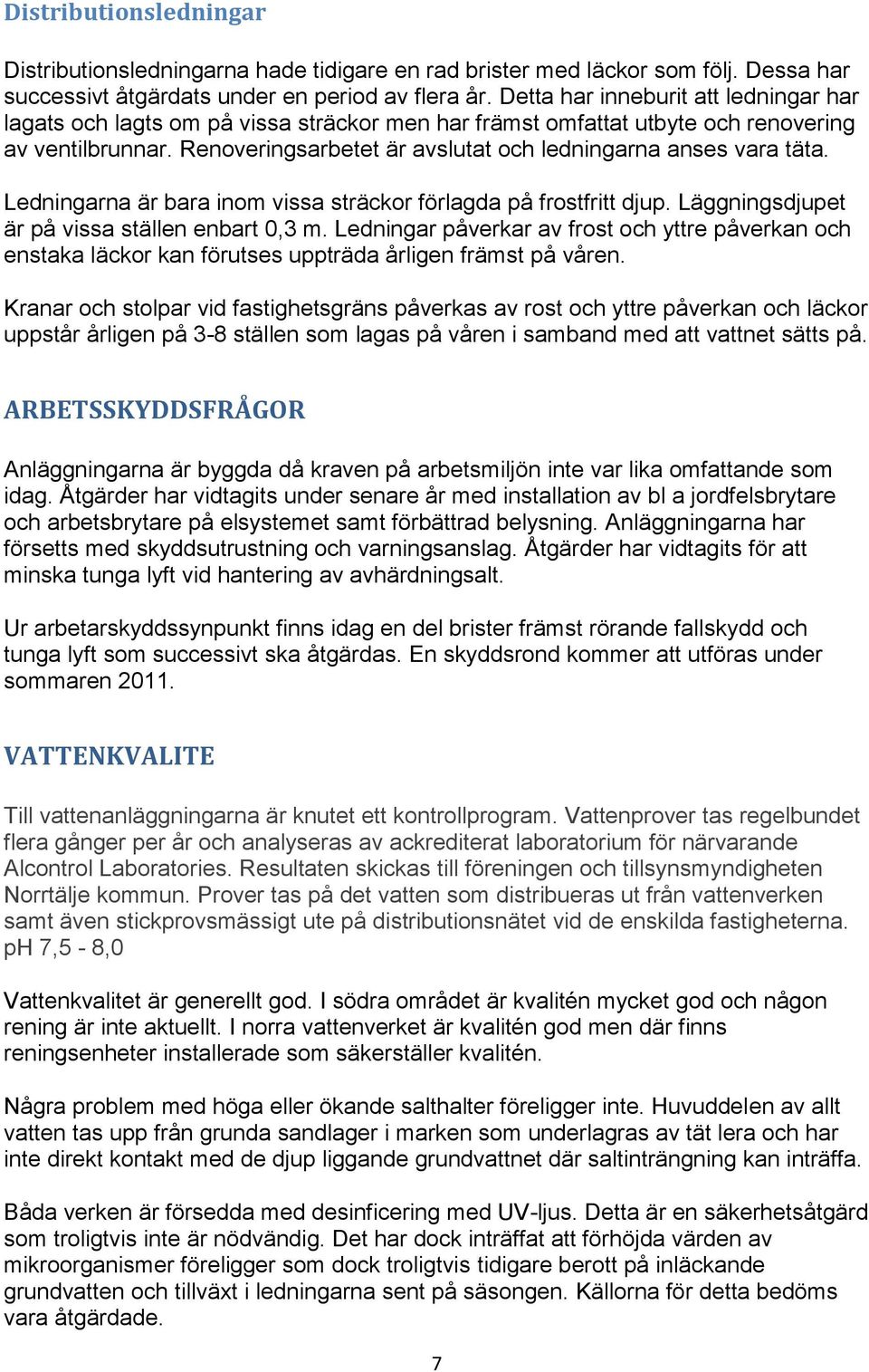 Renoveringsarbetet är avslutat och ledningarna anses vara täta. Ledningarna är bara inom vissa sträckor förlagda på frostfritt djup. Läggningsdjupet är på vissa ställen enbart 0,3 m.