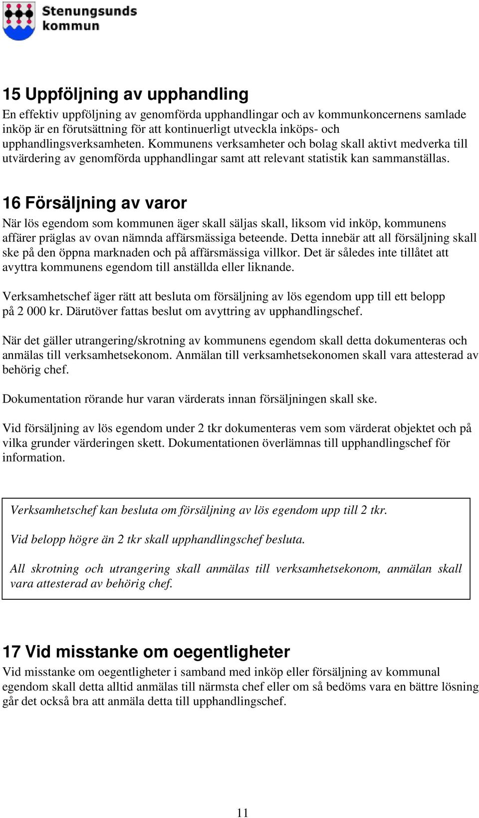 16 Försäljning av varor När lös egendom som kommunen äger skall säljas skall, liksom vid inköp, kommunens affärer präglas av ovan nämnda affärsmässiga beteende.