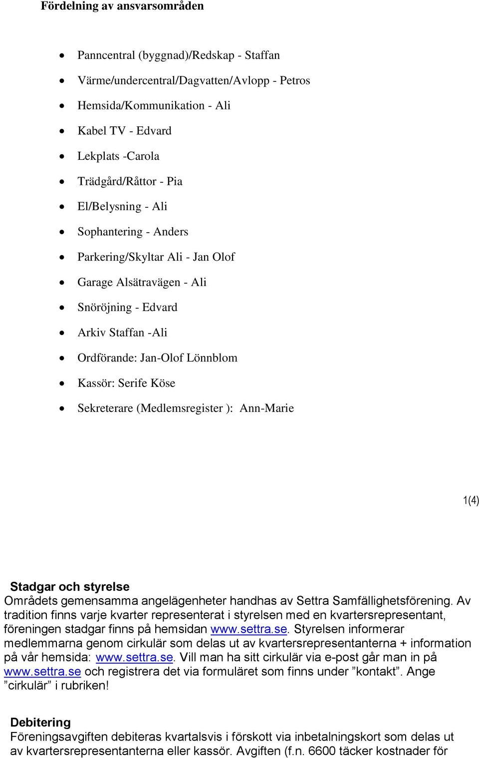 Sekreterare (Medlemsregister ): Ann-Marie 1(4) Stadgar och styrelse Områdets gemensamma angelägenheter handhas av Settra Samfällighetsförening.
