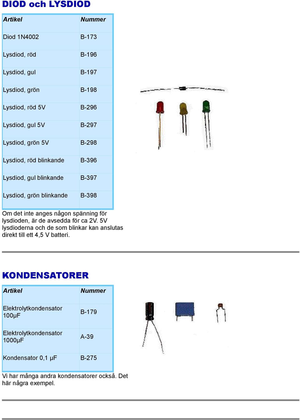 spänning för lysdioden, är de avsedda för ca 2V. 5V lysdioderna och de som blinkar kan anslutas direkt till ett 4,5 V batteri.