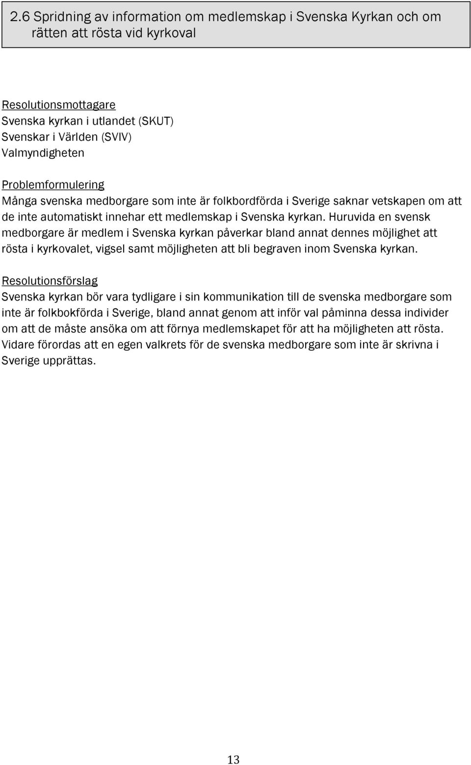 Huruvida en svensk medborgare är medlem i Svenska kyrkan påverkar bland annat dennes möjlighet att rösta i kyrkovalet, vigsel samt möjligheten att bli begraven inom Svenska kyrkan.