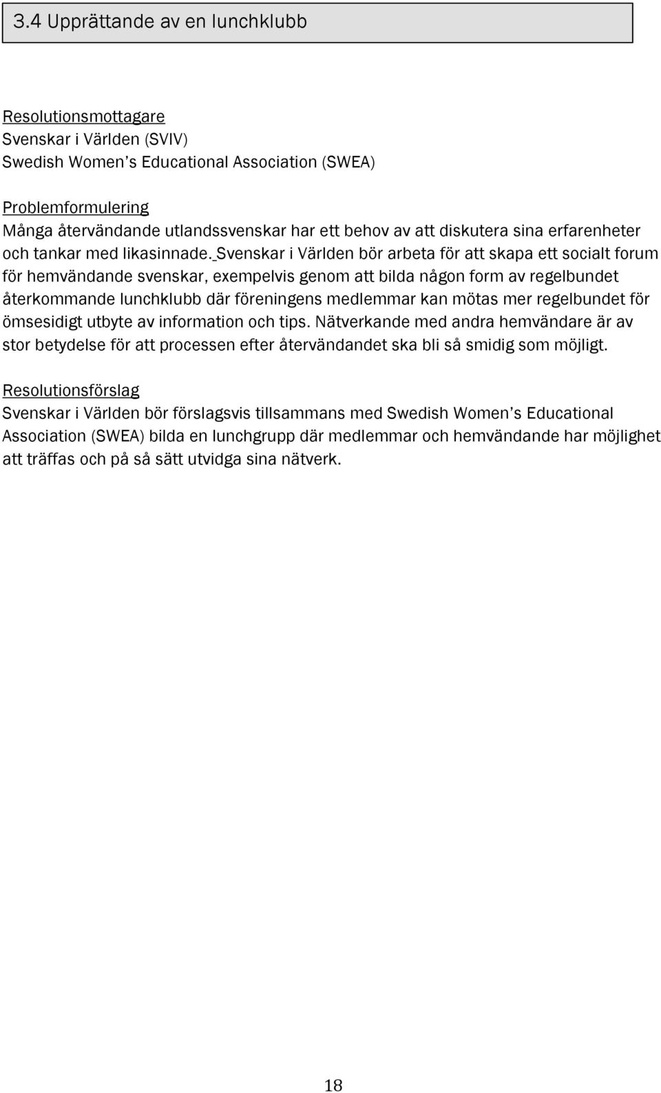Svenskar i Världen bör arbeta för att skapa ett socialt forum för hemvändande svenskar, exempelvis genom att bilda någon form av regelbundet återkommande lunchklubb där föreningens medlemmar kan