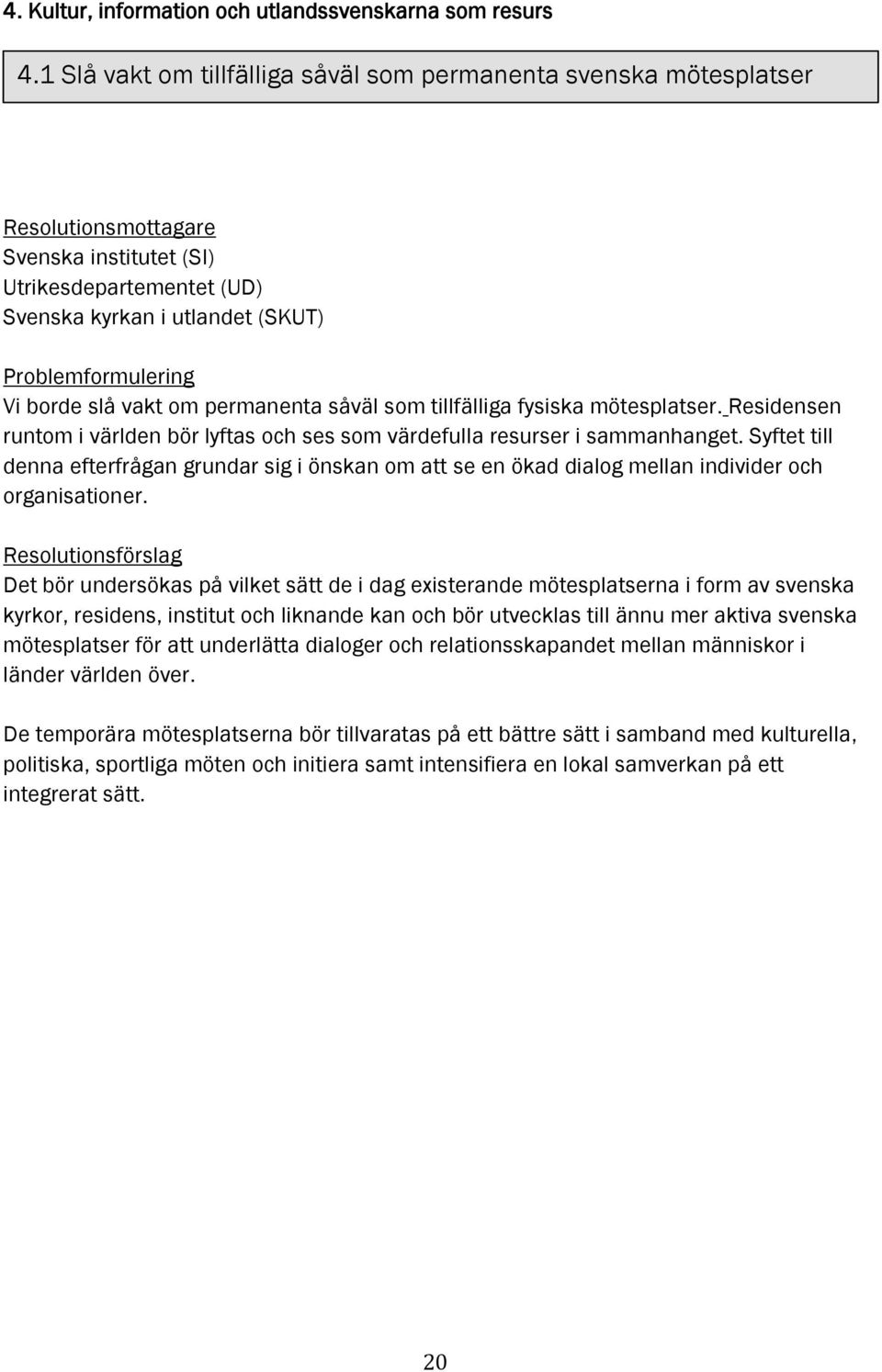 tillfälliga fysiska mötesplatser. Residensen runtom i världen bör lyftas och ses som värdefulla resurser i sammanhanget.