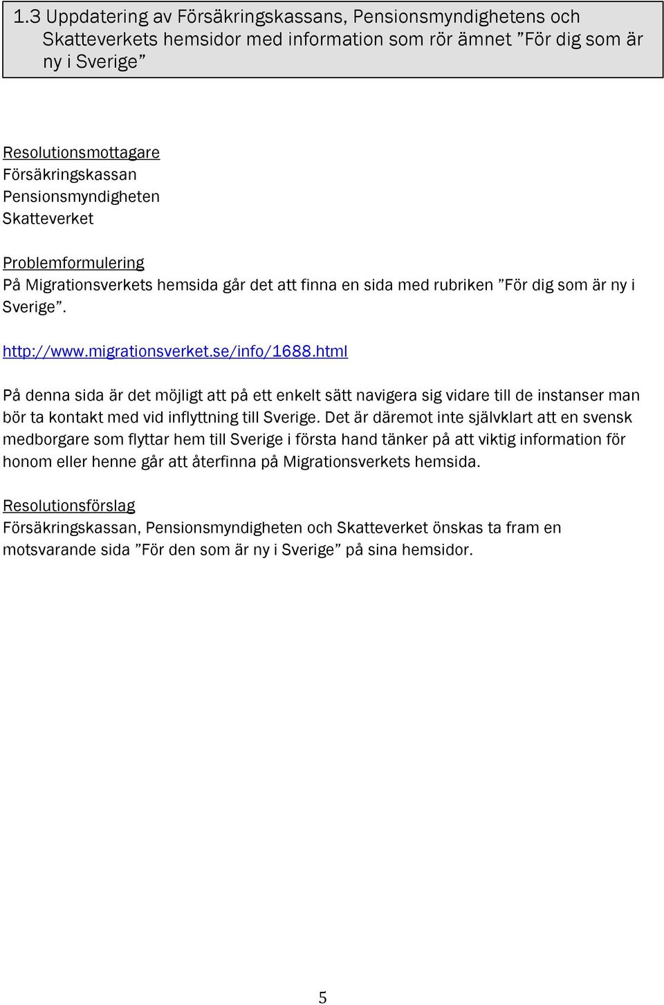 html På denna sida är det möjligt att på ett enkelt sätt navigera sig vidare till de instanser man bör ta kontakt med vid inflyttning till Sverige.