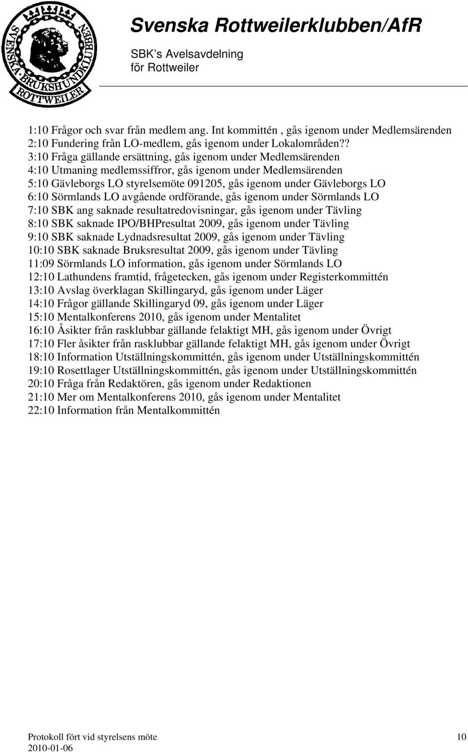 6:10 Sörmlands LO avgående ordförande, gås igenom under Sörmlands LO 7:10 SBK ang saknade resultatredovisningar, gås igenom under Tävling 8:10 SBK saknade IPO/BHPresultat 2009, gås igenom under