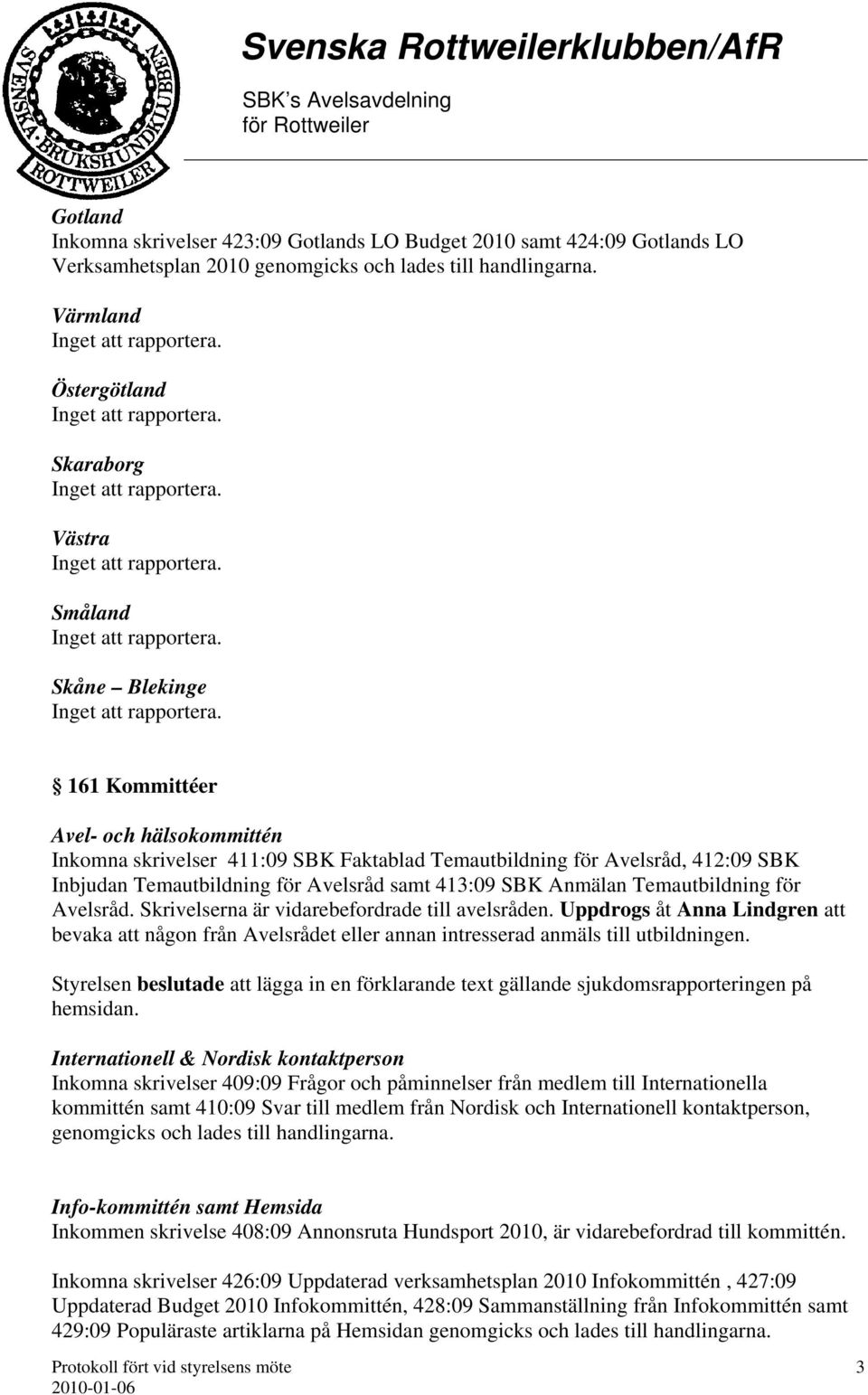 Temautbildning för Avelsråd samt 413:09 SBK Anmälan Temautbildning för Avelsråd. Skrivelserna är vidarebefordrade till avelsråden.