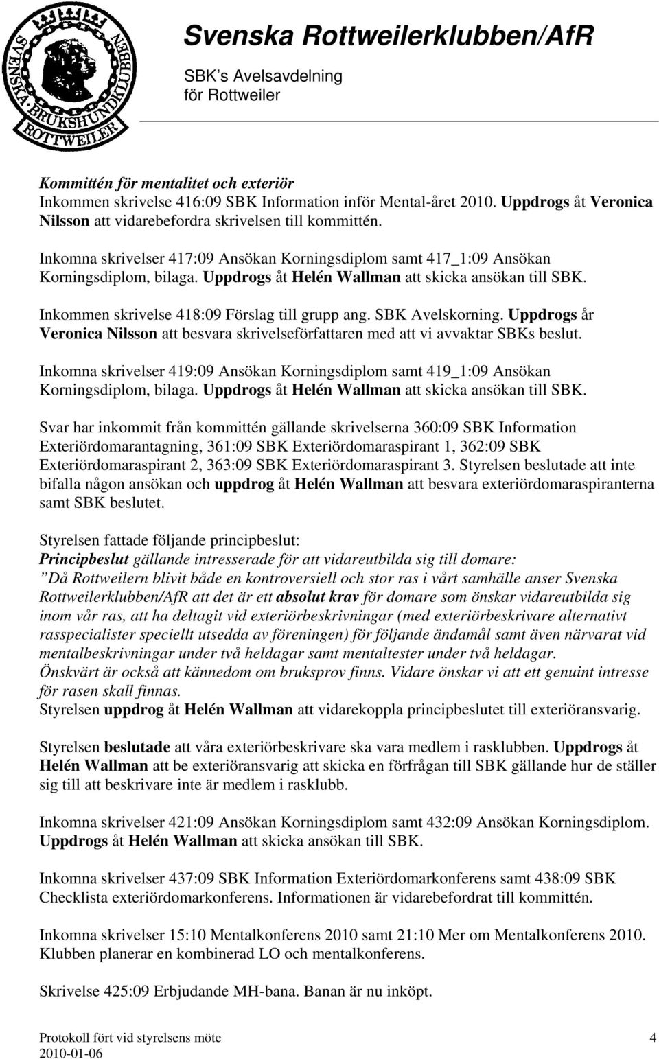 SBK Avelskorning. Uppdrogs år Veronica Nilsson att besvara skrivelseförfattaren med att vi avvaktar SBKs beslut.