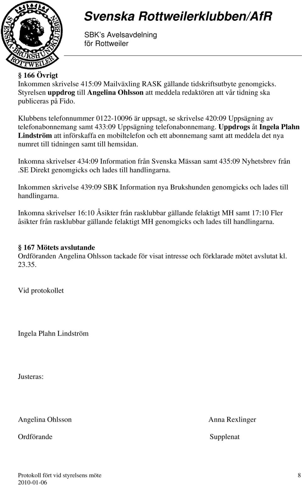 Uppdrogs åt Ingela Plahn Lindström att införskaffa en mobiltelefon och ett abonnemang samt att meddela det nya numret till tidningen samt till hemsidan.