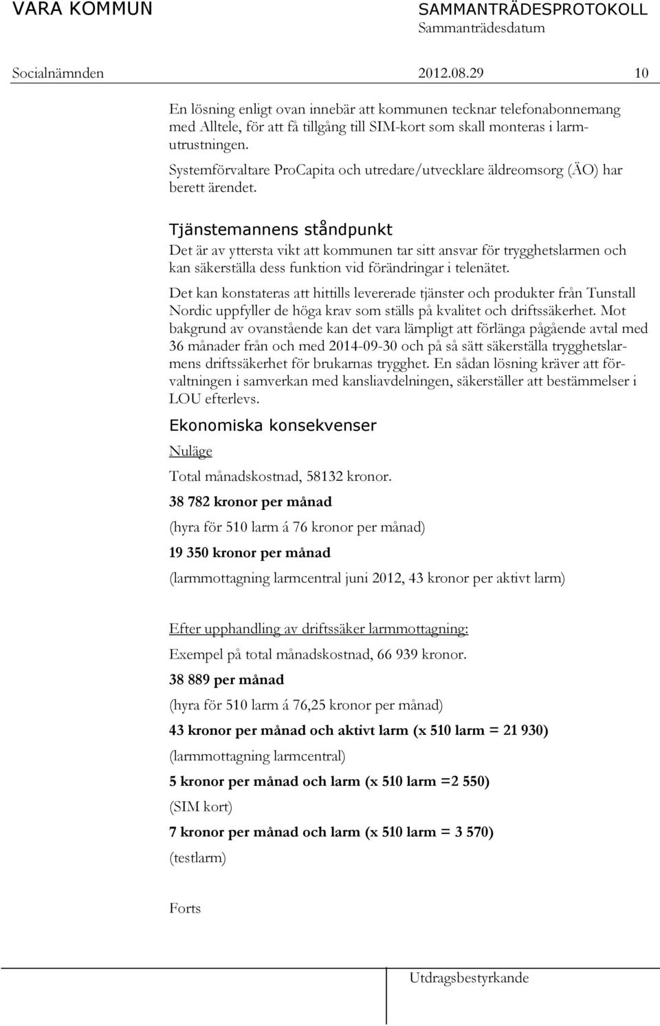 Tjänstemannens ståndpunkt Det är av yttersta vikt att kommunen tar sitt ansvar för trygghetslarmen och kan säkerställa dess funktion vid förändringar i telenätet.