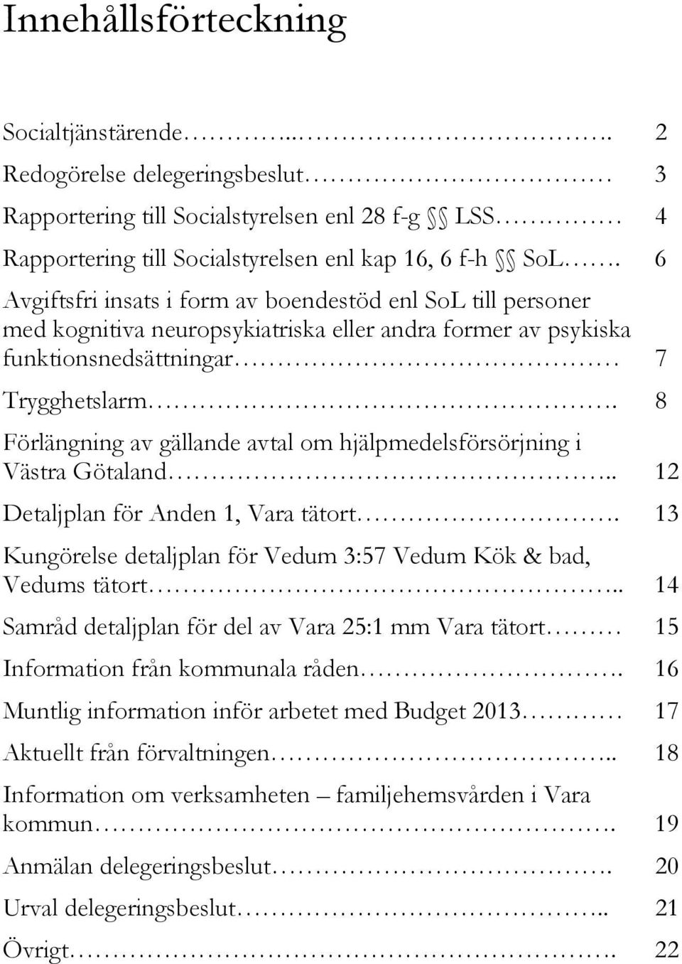 8 Förlängning av gällande avtal om hjälpmedelsförsörjning i Västra Götaland.. 12 Detaljplan för Anden 1, Vara tätort. 13 Kungörelse detaljplan för Vedum 3:57 Vedum Kök & bad, Vedums tätort.