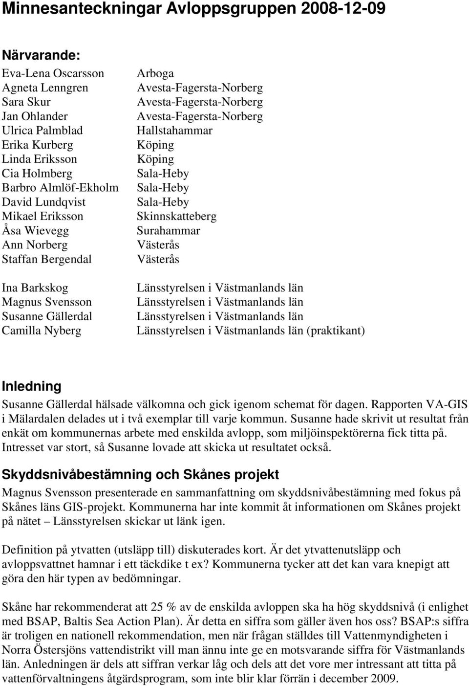 Västerås Västerås (praktikant) Inledning Susanne Gällerdal hälsade välkomna och gick igenom schemat för dagen. Rapporten VA-GIS i Mälardalen delades ut i två exemplar till varje kommun.