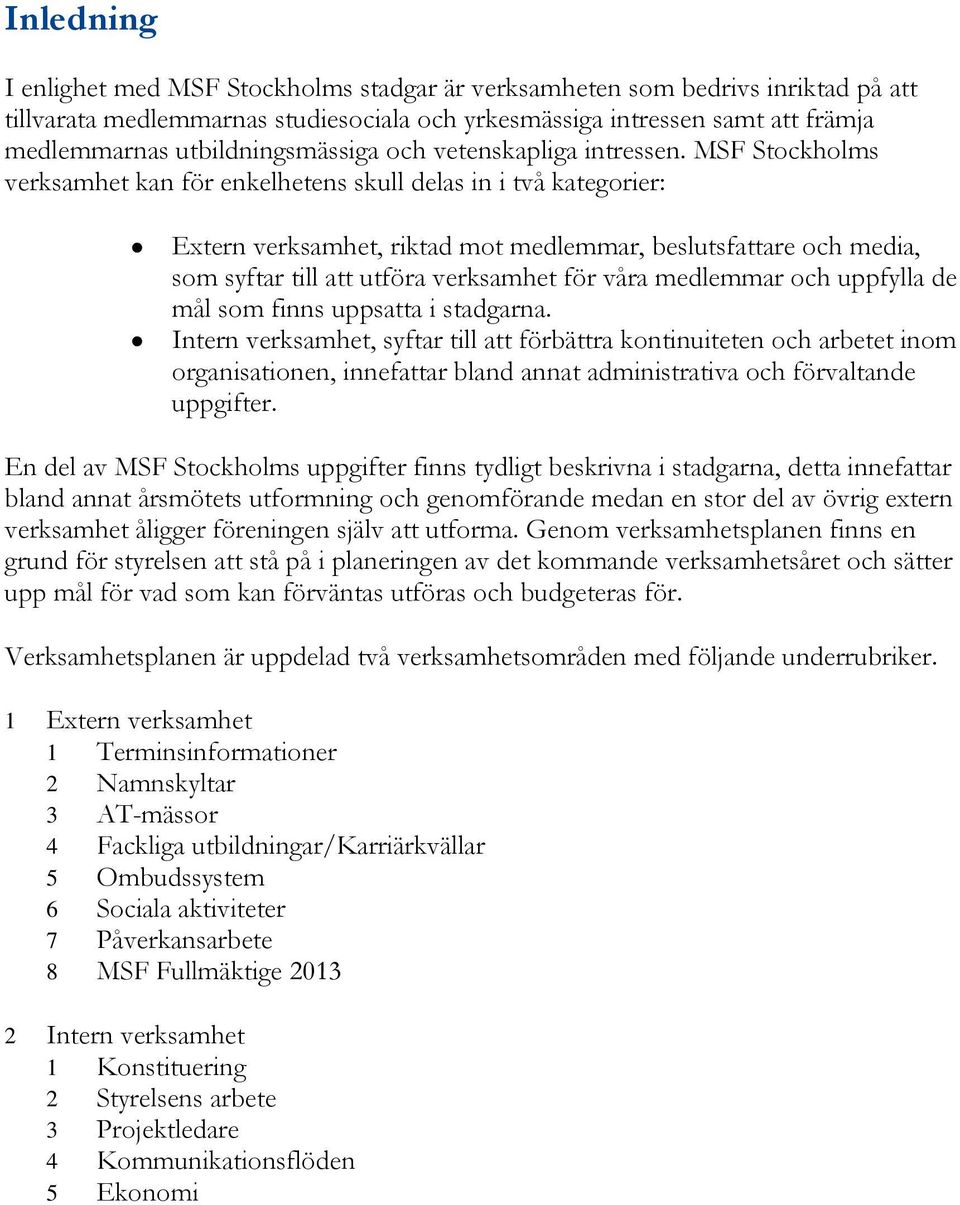 MSF Stockholms verksamhet kan för enkelhetens skull delas in i två kategorier: Extern verksamhet, riktad mot medlemmar, beslutsfattare och media, som syftar till att utföra verksamhet för våra