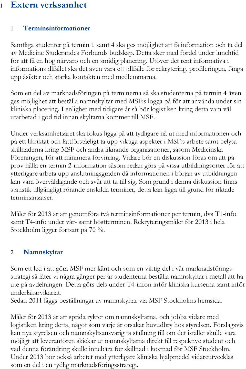 Utöver det rent informativa i informationstillfället ska det även vara ett tillfälle för rekrytering, profileringen, fånga upp åsikter och stärka kontakten med medlemmarna.