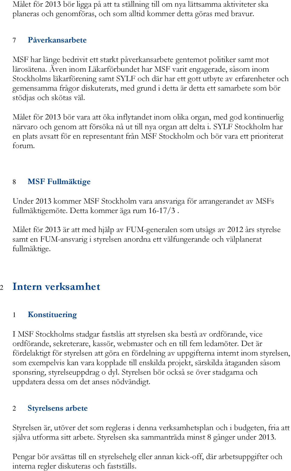 Även inom Läkarförbundet har MSF varit engagerade, såsom inom Stockholms läkarförening samt SYLF och där har ett gott utbyte av erfarenheter och gemensamma frågor diskuterats, med grund i detta är