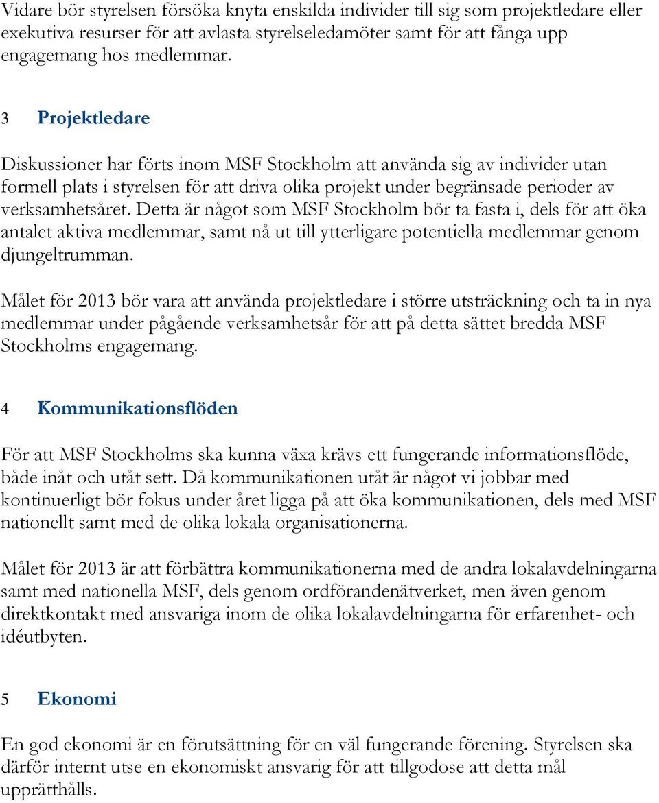 Detta är något som MSF Stockholm bör ta fasta i, dels för att öka antalet aktiva medlemmar, samt nå ut till ytterligare potentiella medlemmar genom djungeltrumman.