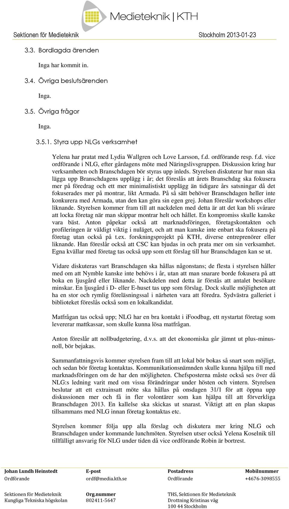 Styrelsen diskuterar hur man ska lägga upp Branschdagens upplägg i år; det föreslås att årets Branschdag ska fokusera mer på föredrag och ett mer minimalistiskt upplägg än tidigare års satsningar då